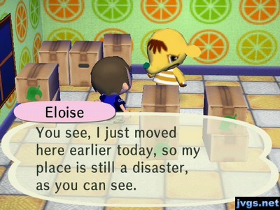 Eloise: You see, I just moved here earlier today, so my place is still a disaster, as you can see.
