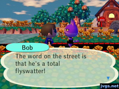 Bob: the word on the street is that he's a total flyswatter!
