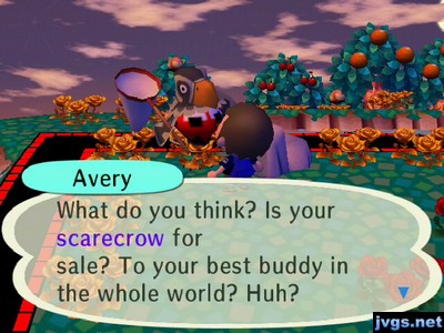 Avery: What do you think? Is your scarecrow for sale? To your best buddy in the whole world? Huh?