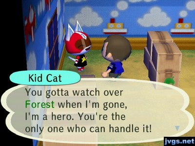 Kid Cat: You gotta watch over Forest when I'm gone, I'm a hero. You're the only one who can handle it!