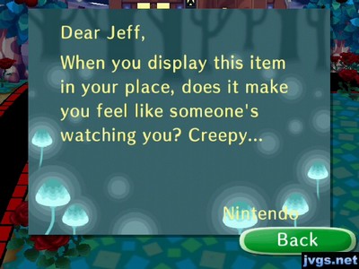 Dear Jeff, When you display this item in your place, does it make you feel like someone's watching you? Creepy... -Nintendo