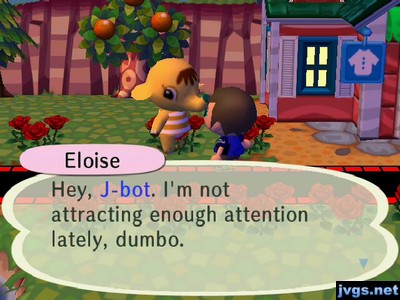 Eloise: Hey, J-bot. I'm not attracting enough attention lately, dumbo.