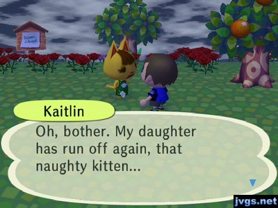 Kaitlin: Oh, bother. My daughter has run off again, that naughty kitten...