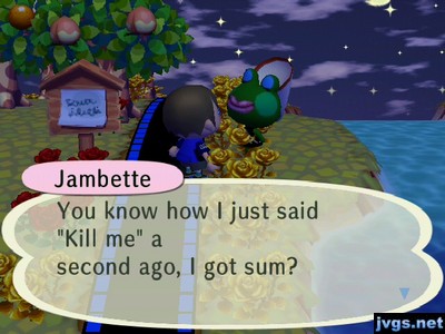 Jambette: You know how I just said "Kill me" a second ago, I got sum?