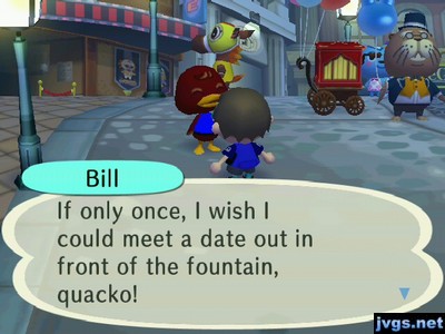 Bill: If only once, I wish I could meet a date out in front of the fountain, quacko!