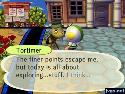 Tortimer: The finer points escape me, but today is all about exploring...stuff. I think...
