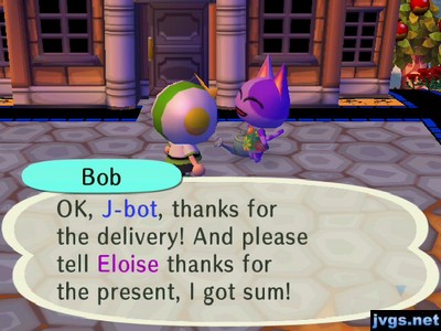 Bob: OK, J-bot, thanks for the delivery! And please tell Eloise thanks for the present, I got sum!