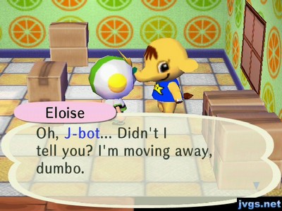 Eloise, Oh, J-bot... Didn't I tell you? I'm moving away, dumbo.