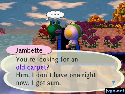 Jambette: You're looking for an old carpet? Hrm, I don't have one right now, I got sum.