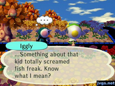 Iggly: ...Something about that kid totally screamed fish freak. Know what I mean?