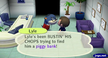 Lyle: Lyle's been BUSTIN' HIS CHOPS trying to find him a piggy bank!