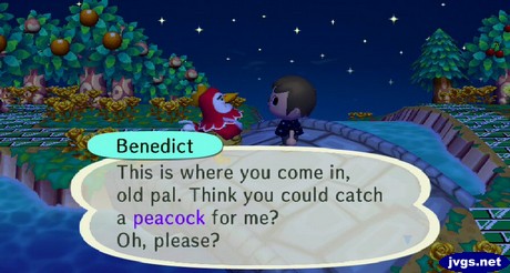 Benedict: This is where you come in, old pal. Think you could catch a peacock for me? Oh, please?