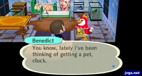 Benedict: You know, lately I've been thinking of getting a pet, cluck.