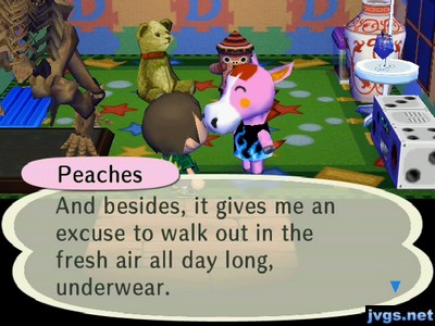 Peaches: And besides, it gives me an excuse to walk out in the fresh air all day long, underwear.