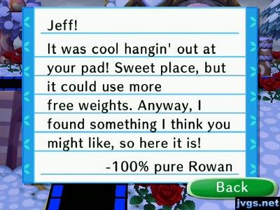 Jeff! It was cool hangin' out at your pad! Sweet place, but it could use more free weights. Anyway, I found something I think you might like, so here it is! -100% pure Rowan