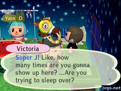 Victoria: Super J! Like, how many times are you gonna show up here? ...Are you trying to sleep over?