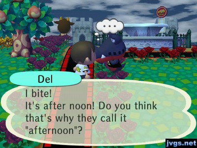 Del: I bite! It's after noon! Do you think that's why they call it "afternoon"?