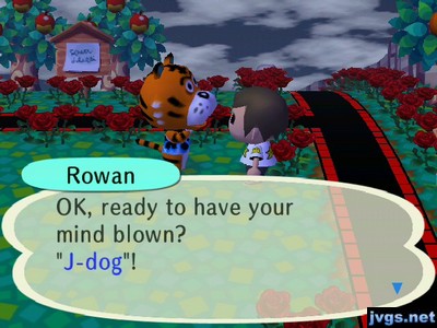 Rowan: OK, ready to have your mind blown? J-dog!