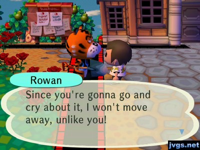 Rowan: Since you're gonna go and cry about it, I won't move away, unlike you!