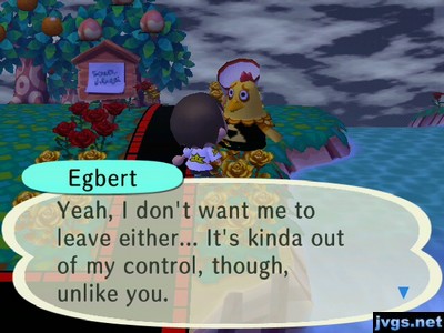 Egbert: Yeah, I don't want me to leave either... It's kinda out of my control, though, unlike you.