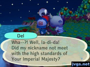 Del: Wha--?! Well, la-di-da! Did my nickname not meet with the high standards of Your Imperial Majesty?