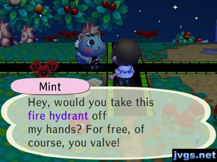 Mint: Hey, would you take this fire hydrant off my hands? For free, of course, you valve!