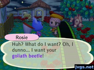 Rosie: Huh? What do I want? Oh, I dunno... I want your goliath beetle!