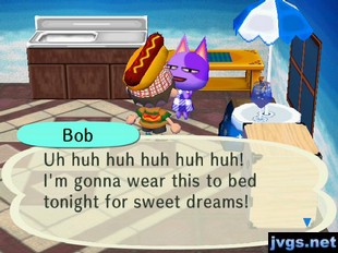 Bob: Uh huh huh huh huh huh! I'm gonna wear this to bed tonight for sweet dreams!