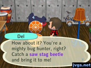 Del: How about it? You're a mighty bug hunter, right? Catch a saw stag beetle and bring it to me!