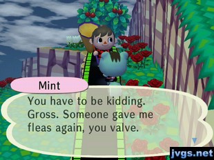 Mint: You have to be kidding. Gross. Someone gave me fleas again, you valve.
