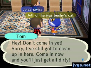 Tom: Hey! Don't come in yet! Sorry, I've still got to clean up in here. Come in now and you'll just get all dirty!