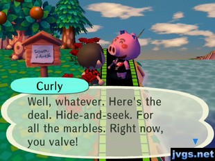 Curly: Well, whatever. Here's the deal. Hide-and-seek. For all the marbles. Rigth now, you valve!