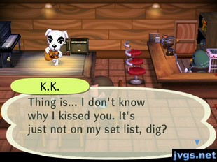 K.K.: Thing is... I don't know why I kissed you. It's just not on my set list, dig?