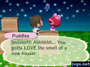 Puddles: Sniiiiiiiiff! Ahhhhhh... You gotta LOVE the smell of a new house!