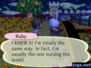Ruby: I KNEW it! I'm totally the same way. In fact, I'm usually the one nursing the weak!