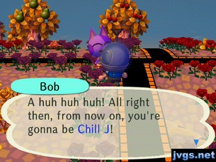 Bob: A huh huh huh! All right then, from now on, you're gonna be Chill J!
