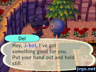 Del: Hey, J-bot, I've got something good for you. Put your hand out and hold still.