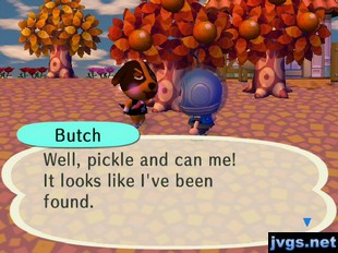Butch: Well, pickle and can me! It looks like I've been found.
