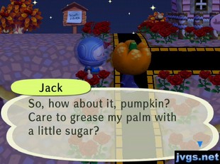 Jack: So, how about it, pumpkin? Care to grease my palm with a little sugar?