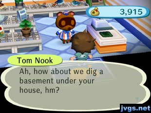 Tom Nook: Ah, how about we dig a basement under your house, hm?