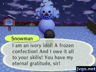 Snowman: I am an ivory idol! A frozen confection! And I owe it all to your skills! You have my eternal gratitude, sir!