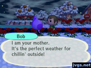Bob: I am your mother. It's the perfect weather for chillin' outside!