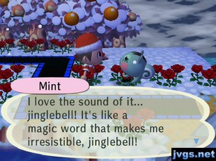 Mint: I love the sound of it... jinglebell! It's like a magic word that makes me irresistible, jinglebell!