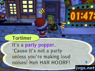 Tortimer: It's a party popper. 'Cause it's not a party unless you're making loud noises! Heh HAR HOORF!
