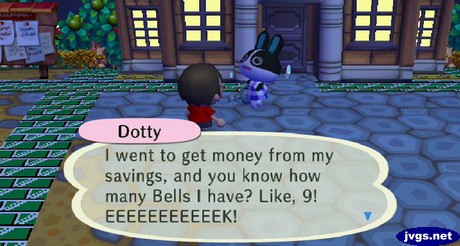 Dotty: I went to get money from my savings, and you know how many bells I have? Like, 9! EEEEEEEEEEEK!