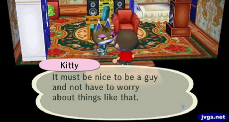 Kitty: It must be nice to be a guy and not have to worry about things like that.