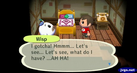 Wisp: I gotcha! Hmmm... Let's see... Let's see, what do I have? ...AH HA!