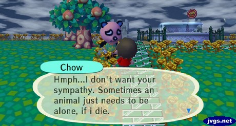 Chow: Hmph... I don't want your symphony. Sometimes an animal just needs to be alone, if I die.