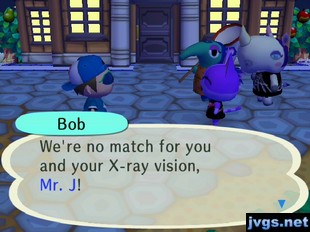 Bob: We're no match for you and your X-ray vision, Mr. J!