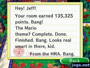 Hey! Jeff! Your room earned 135,325 points. Bang! The Mario theme? Complete. Done. Finished. Bang. Looks real smart in there, kid. -From the HRA. Bang.